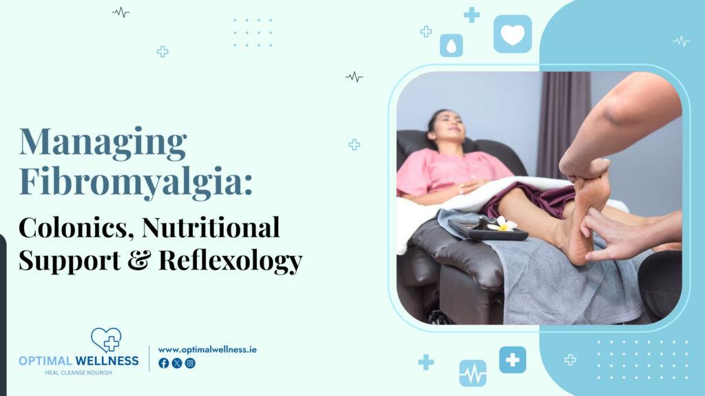 Managing Fibromyalgia Colonics, Nutritional Support & Reflexology