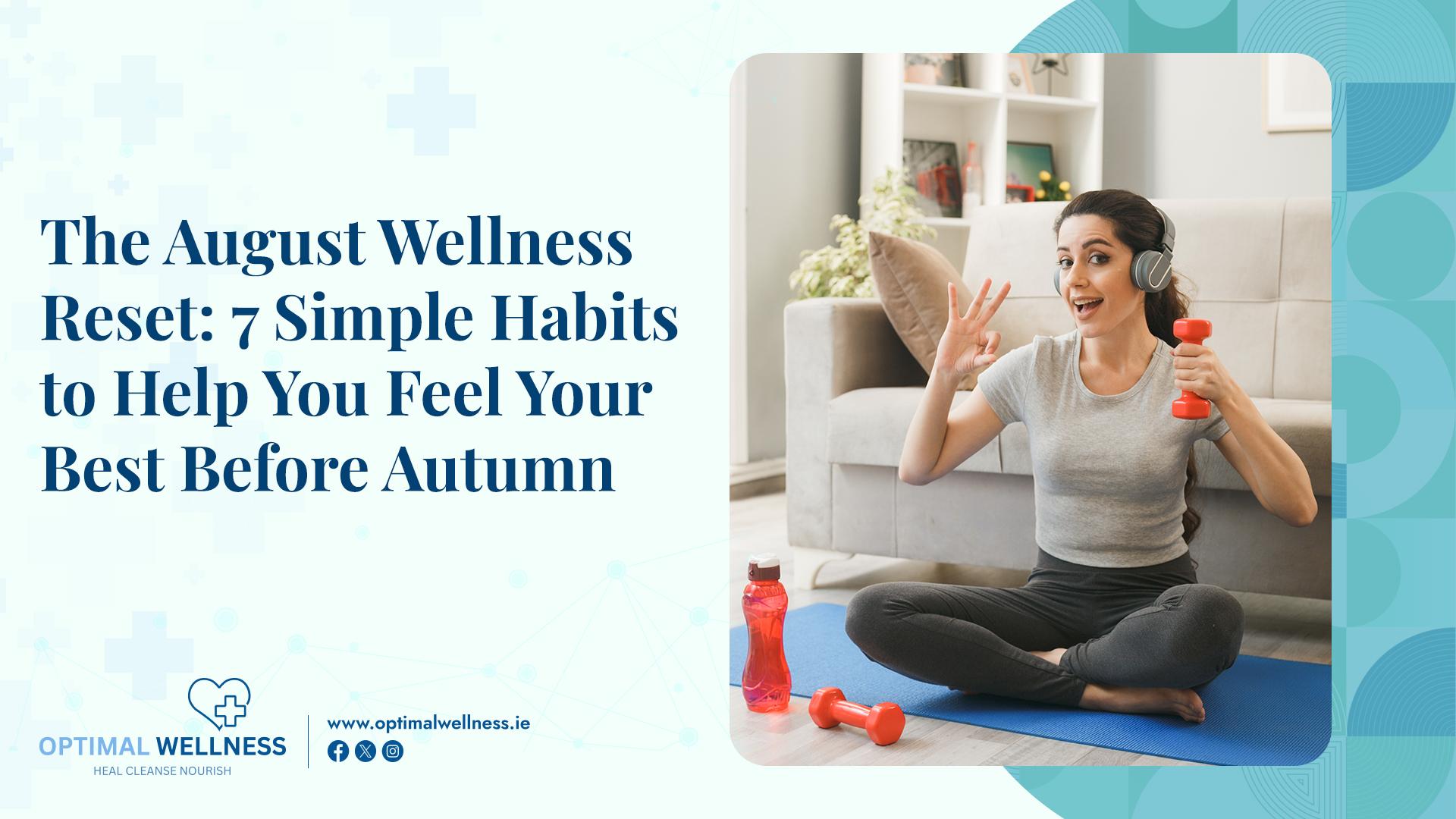 The August Wellness Reset: 7 Simple Habits to Help You Feel Your Best Before Autumn